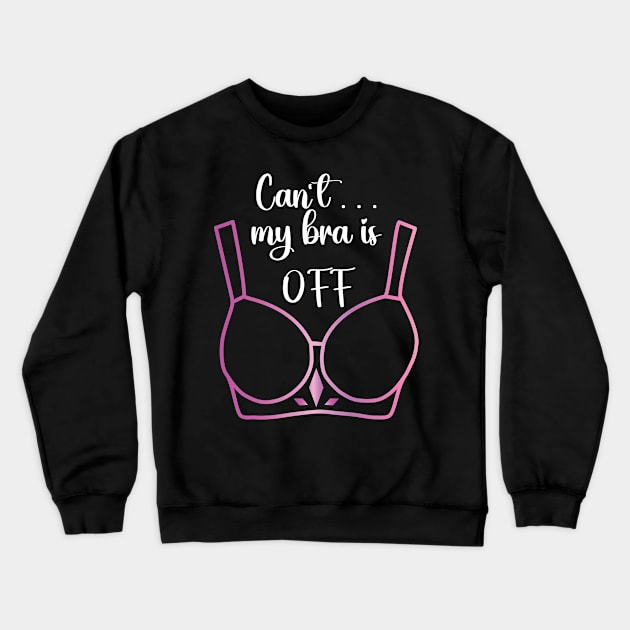 Can't my bra is off Crewneck Sweatshirt by Nice Surprise